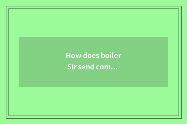 How does boiler Sir send come?