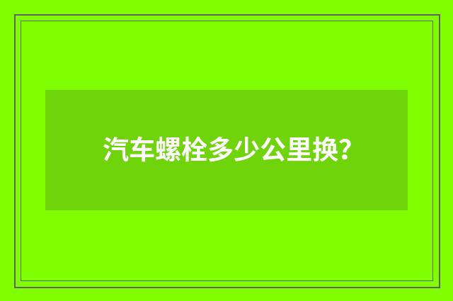 汽车螺栓多少公里换？
