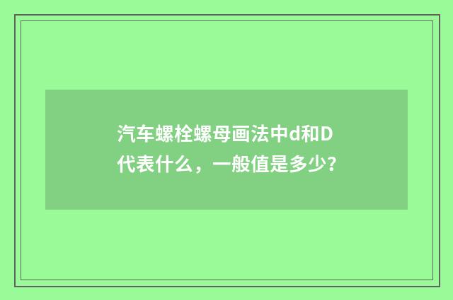 汽车螺栓螺母画法中d和D代表什么，一般值是多少？