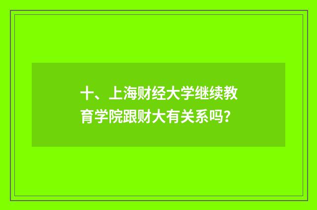 十、上海财经大学继续教育学院跟财大有关系吗？