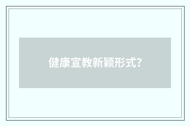 健康宣教新颖形式？