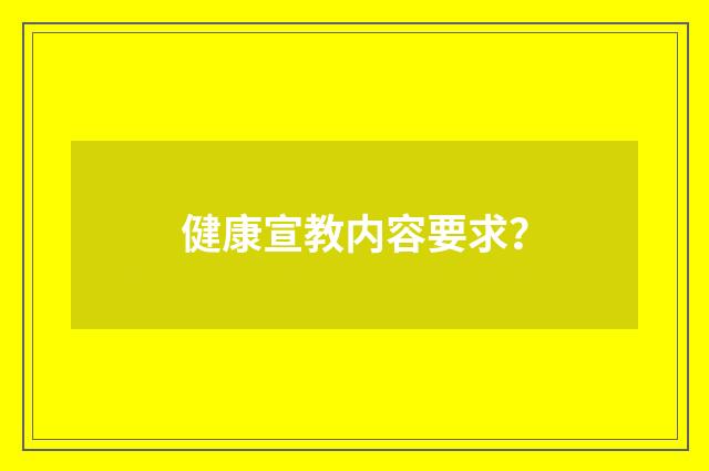 健康宣教内容要求？