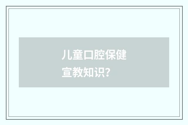 儿童口腔保健宣教知识?