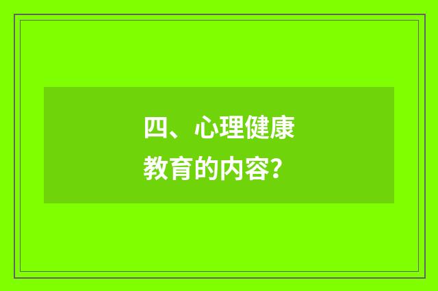 四、心理健康教育的内容？