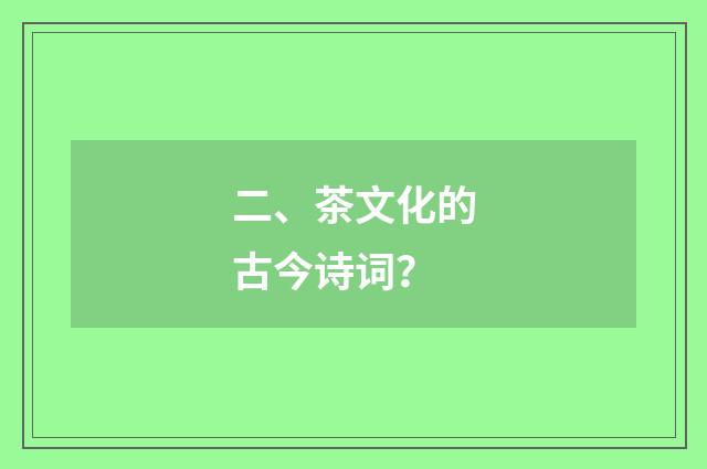 二、茶文化的古今诗词？