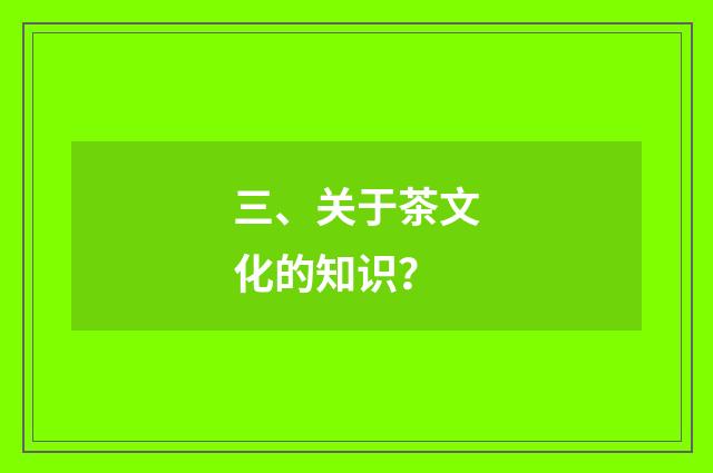 三、关于茶文化的知识？