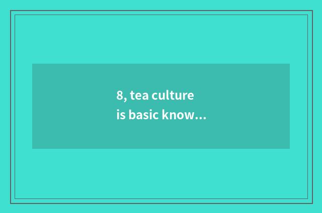 8, tea culture is basic knowledge, chinese tea culture?