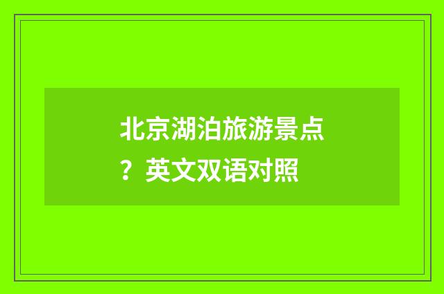 北京湖泊旅游景点？英文双语对照