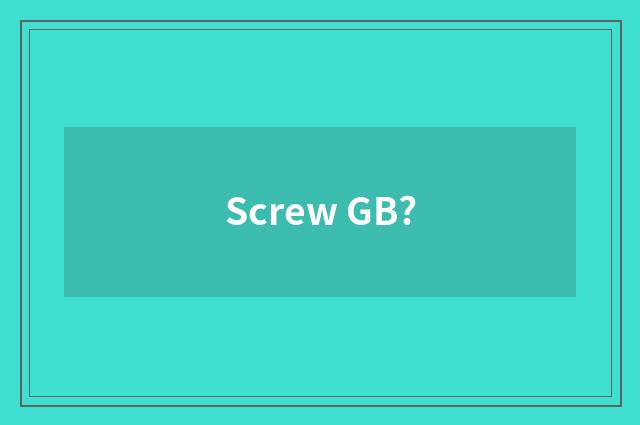 Screw GB?