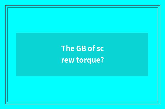 The GB of screw torque?