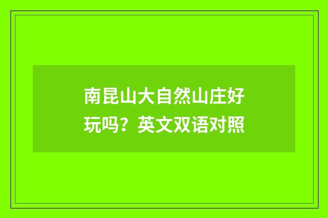 南昆山大自然山庄好玩吗？英文双语对照