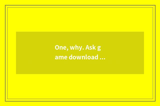 One, why. Ask game download arrives on the mobile phone. Say to get section fail