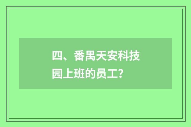 四、番禺天安科技园上班的员工？