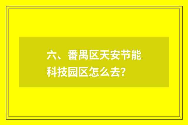 六、番禺区天安节能科技园区怎么去？