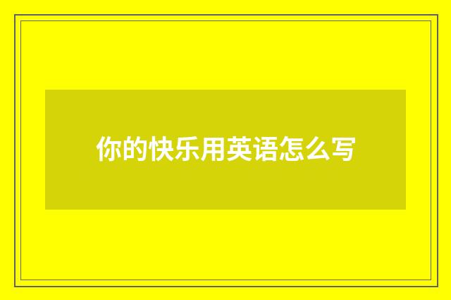 你的快乐用英语怎么写