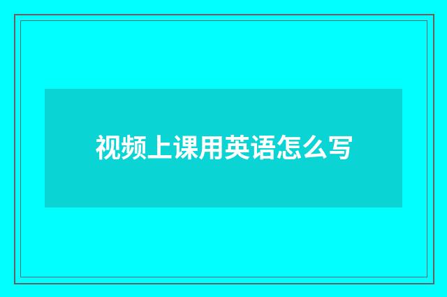 视频上课用英语怎么写