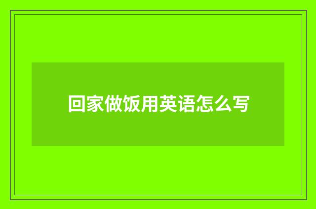 回家做饭用英语怎么写