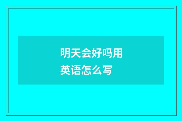 明天会好吗用英语怎么写