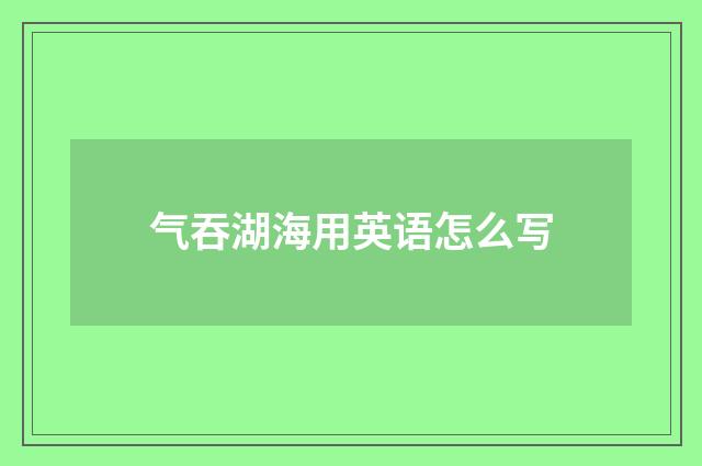 气吞湖海用英语怎么写