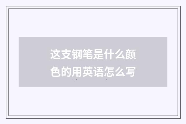 这支钢笔是什么颜色的用英语怎么写