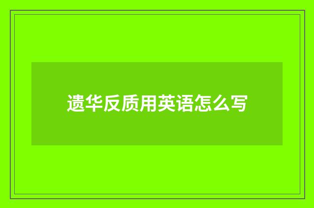遗华反质用英语怎么写