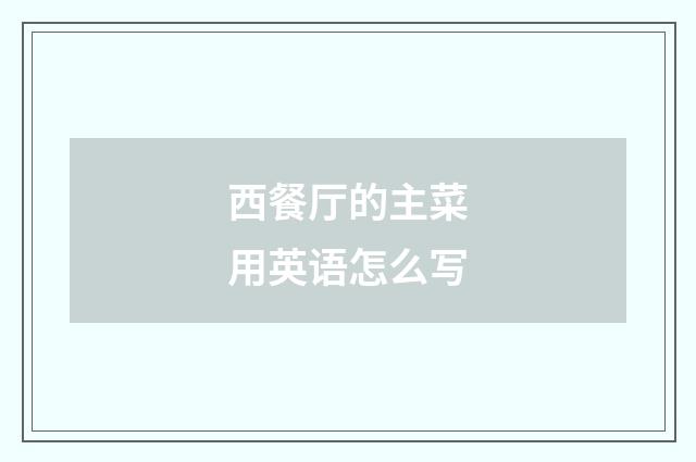 西餐厅的主菜用英语怎么写