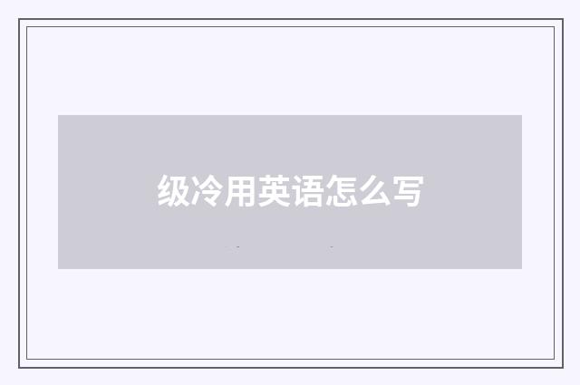 级冷用英语怎么写