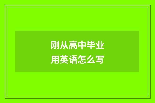 刚从高中毕业用英语怎么写