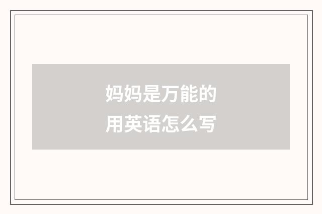 妈妈是万能的用英语怎么写