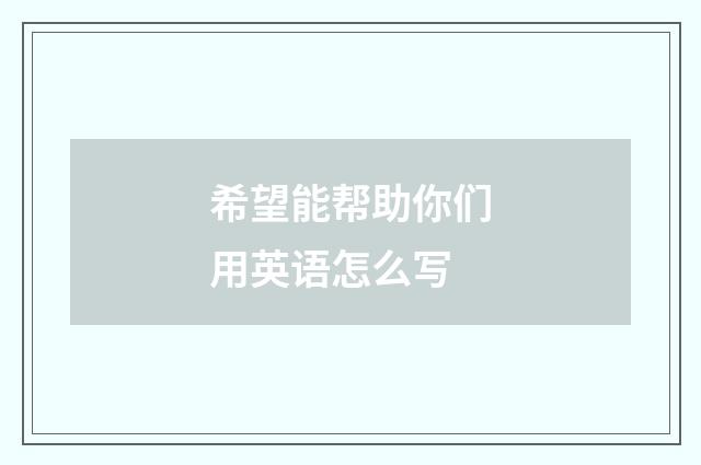 希望能帮助你们用英语怎么写