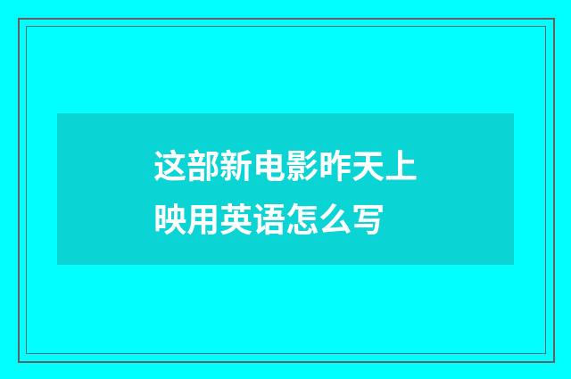 这部新电影昨天上映用英语怎么写
