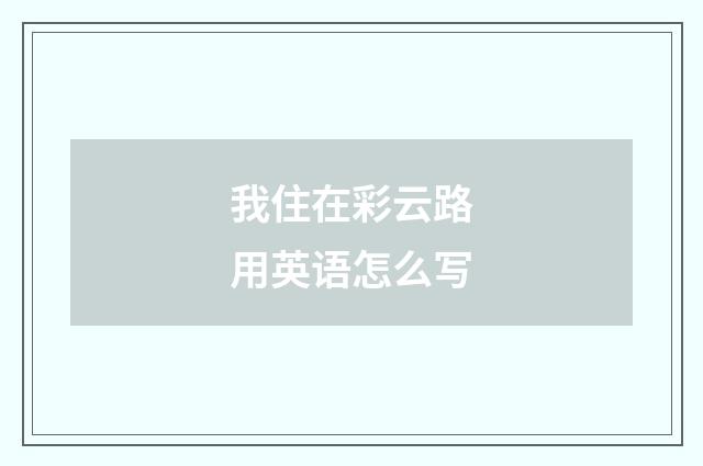 我住在彩云路用英语怎么写