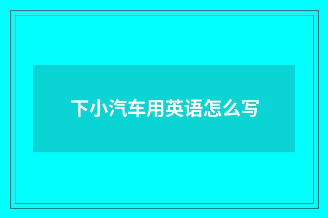 下小汽车用英语怎么写