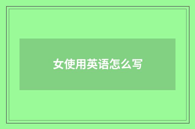 女使用英语怎么写
