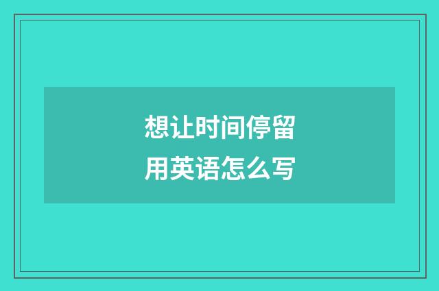 想让时间停留用英语怎么写