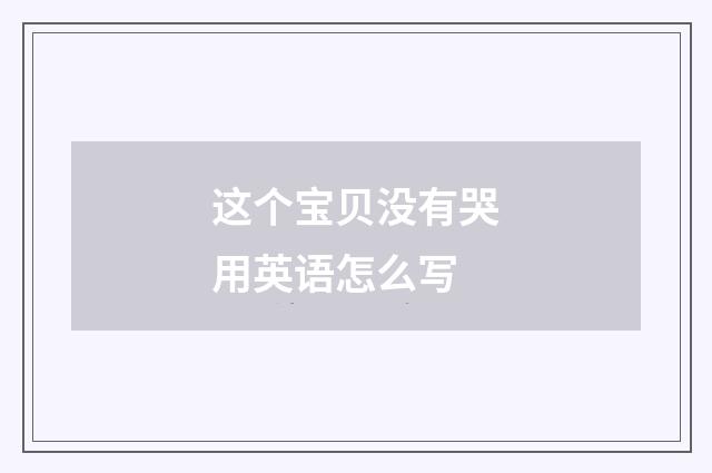 这个宝贝没有哭用英语怎么写