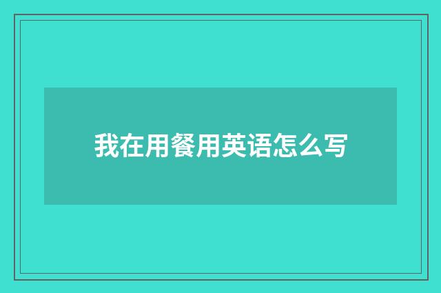 我在用餐用英语怎么写