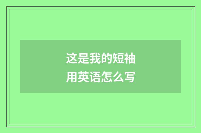 这是我的短袖用英语怎么写