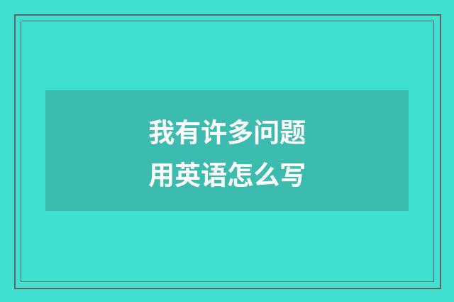 我有许多问题用英语怎么写