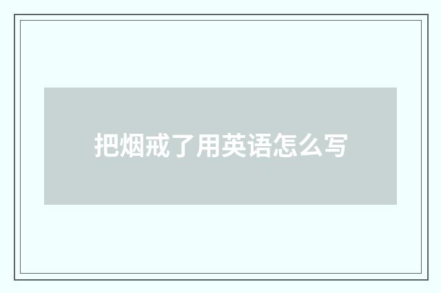 把烟戒了用英语怎么写