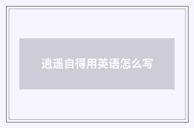 逍遥自得用英语怎么写