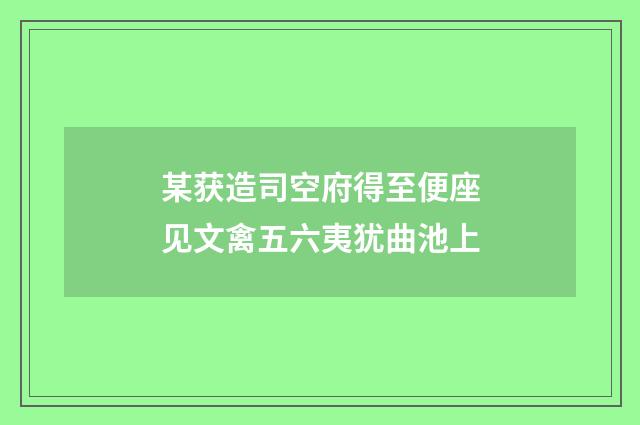 某获造司空府得至便座见文禽五六夷犹曲池上