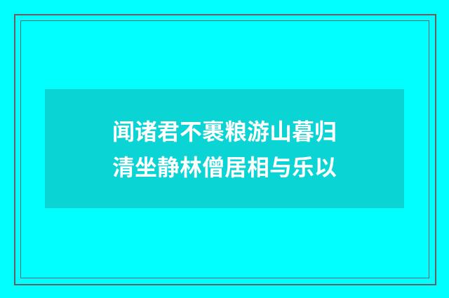 闻诸君不裹粮游山暮归清坐静林僧居相与乐以