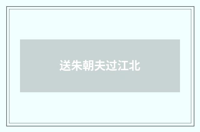 送朱朝夫过江北