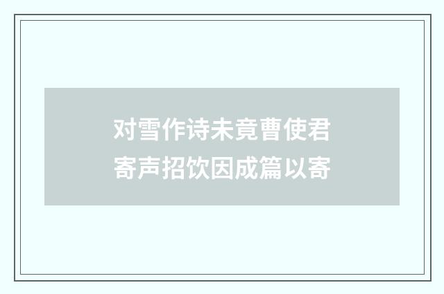 对雪作诗未竟曹使君寄声招饮因成篇以寄