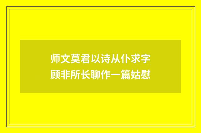 师文莫君以诗从仆求字顾非所长聊作一篇姑慰
