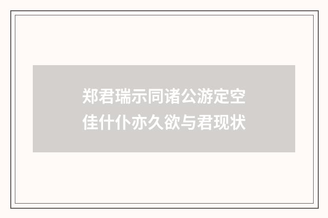 郑君瑞示同诸公游定空佳什仆亦久欲与君现状