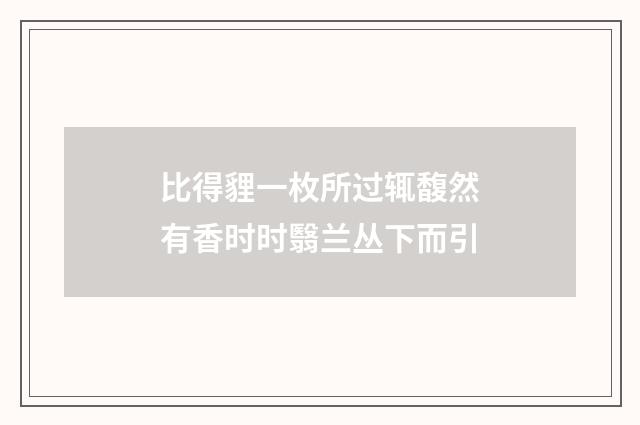 比得貍一枚所过辄馥然有香时时翳兰丛下而引