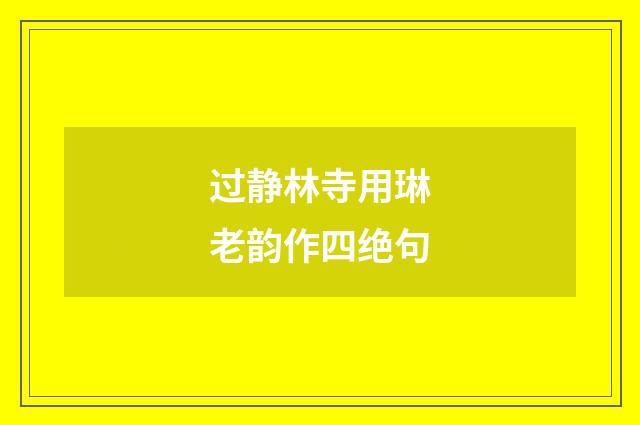 过静林寺用琳老韵作四绝句