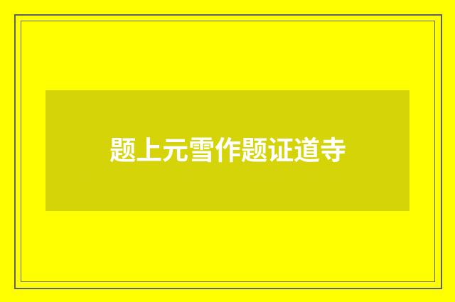 题上元雪作题证道寺